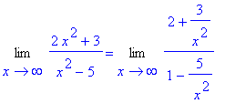 Limit((2*x^2+3)/(x^2-5),x = infinity) = Limit((2+3/x^2)/(1-5/` x`^2),x = infinity)