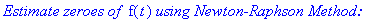 `Estimate zeroes of `*f(t)*`using Newton-Raphson Method:`