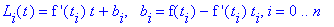 L[i](t) = `f '`(t[i])*t+b[i], ` &nbsp;b`[i] = f(t[i])-`f '`(t[i])*t[i], i = 0 .. n