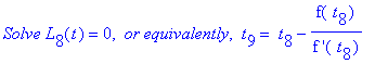`Solve L`[8](t) = 0, ` or equivalently`, ` t`[9] = ` t`[8]-f(` t`[8])/`f '`(` t`[8])