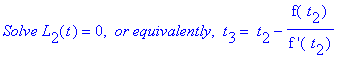 `Solve L`[2](t) = 0, ` or equivalently`, ` t`[3] = ` t`[2]-f(` t`[2])/`f '`(` t`[2])