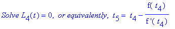 `Solve L`[4](t) = 0, ` or equivalently`, ` t`[5] = ` t`[4]-f(` t`[4])/`f '`(` t`[4])