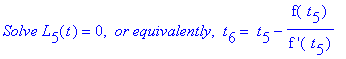 `Solve L`[5](t) = 0, ` or equivalently`, ` t`[6] = ` t`[5]-f(` t`[5])/`f '`(` t`[5])