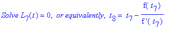 `Solve L`[7](t) = 0, ` or equivalently`, ` t`[8] = ` t`[7]-f(` t`[7])/`f '`(` t`[7])